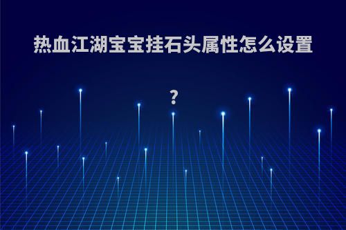 热血江湖宝宝挂石头属性怎么设置?