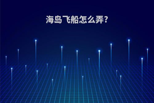 海岛飞船怎么弄?