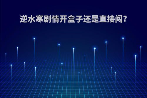 逆水寒剧情开盒子还是直接闯?