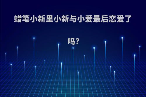 蜡笔小新里小新与小爱最后恋爱了吗?