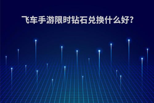飞车手游限时钻石兑换什么好?