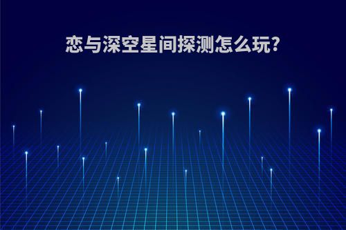 恋与深空星间探测怎么玩?