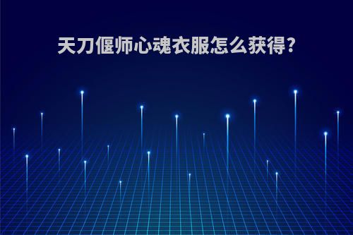 天刀偃师心魂衣服怎么获得?