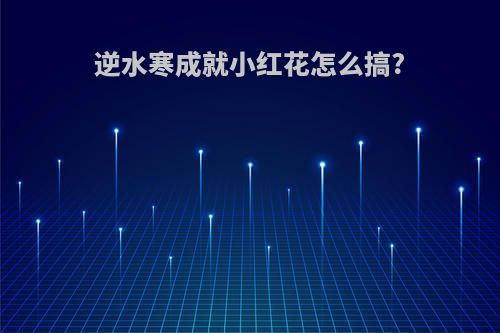 逆水寒成就小红花怎么搞?