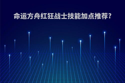命运方舟红狂战士技能加点推荐?