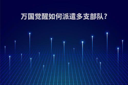 万国觉醒如何派遣多支部队?