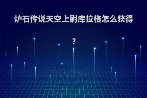 炉石传说天空上尉库拉格怎么获得?