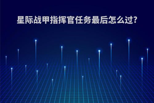 星际战甲指挥官任务最后怎么过?