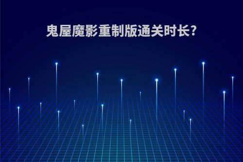 鬼屋魔影重制版通关时长?