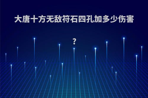 大唐十方无敌符石四孔加多少伤害?