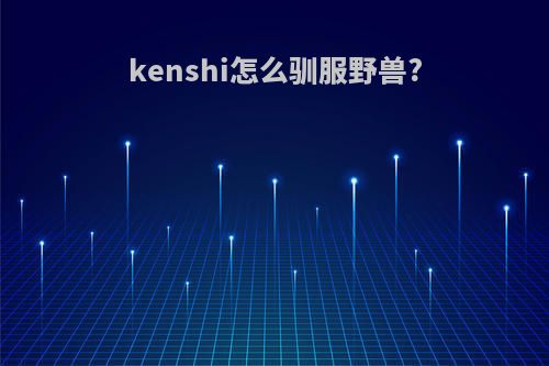 kenshi怎么驯服野兽?