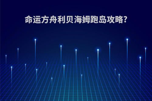 命运方舟利贝海姆跑岛攻略?