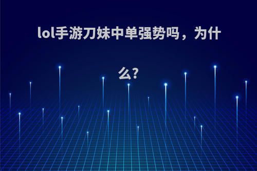 lol手游刀妹中单强势吗，为什么?