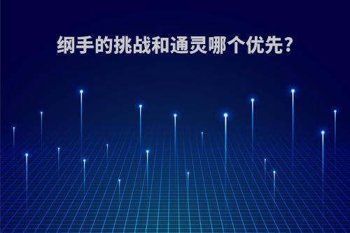 纲手的挑战和通灵哪个优先?