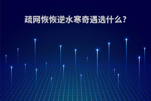 疏网恢恢逆水寒奇遇选什么?