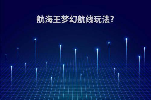 航海王梦幻航线玩法?