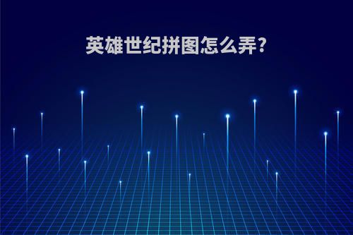 英雄世纪拼图怎么弄?