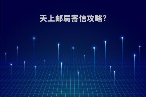 天上邮局寄信攻略?