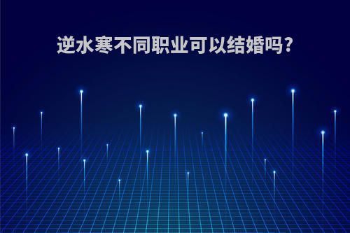 逆水寒不同职业可以结婚吗?