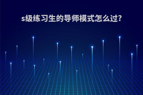 s级练习生的导师模式怎么过?