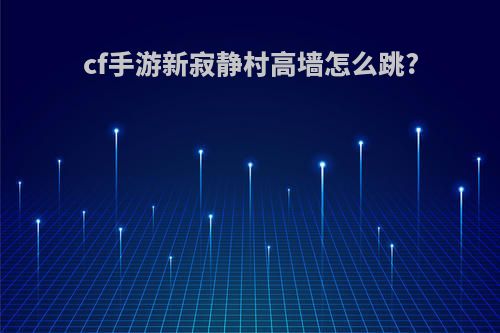 cf手游新寂静村高墙怎么跳?