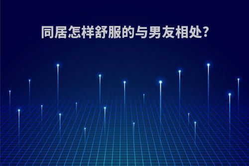 同居怎样舒服的与男友相处?