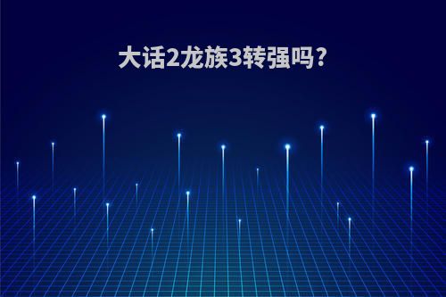 大话2龙族3转强吗?
