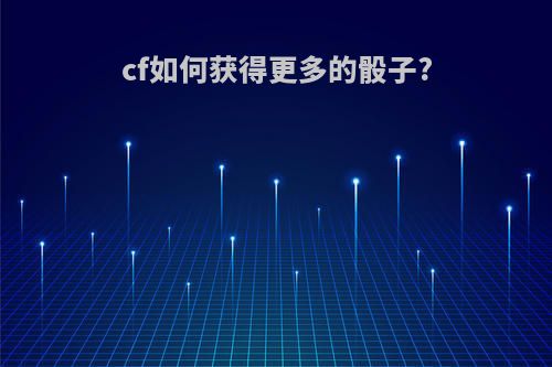 cf如何获得更多的骰子?
