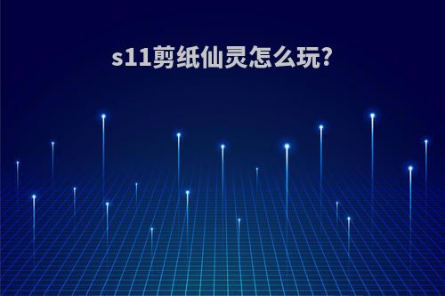 s11剪纸仙灵怎么玩?