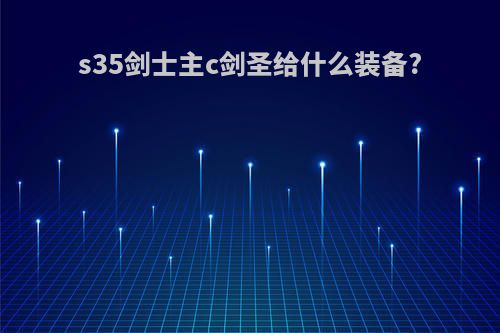 s35剑士主c剑圣给什么装备?