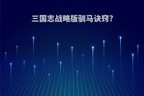 三国志战略版驯马诀窍?