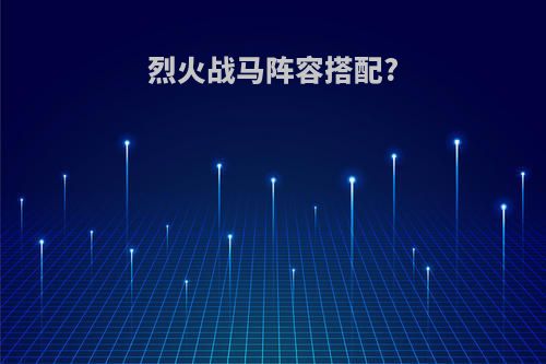 烈火战马阵容搭配?