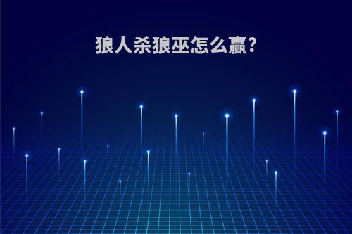 狼人杀狼巫怎么赢?