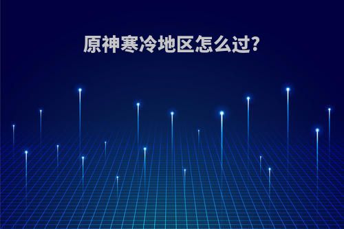 原神寒冷地区怎么过?