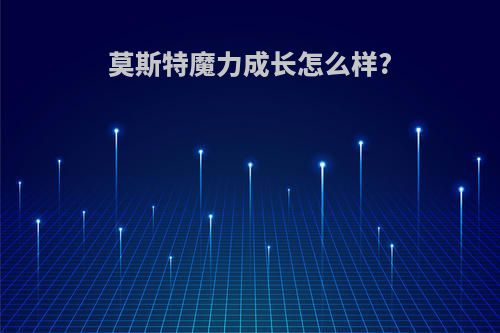 莫斯特魔力成长怎么样?