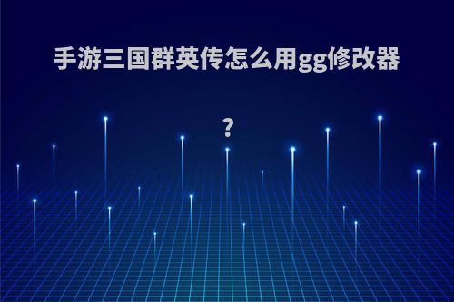 手游三国群英传怎么用gg修改器?