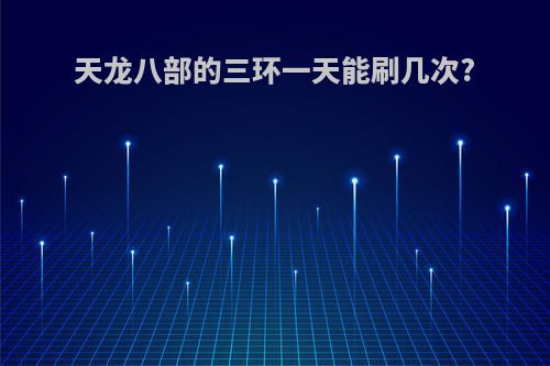 天龙八部的三环一天能刷几次?