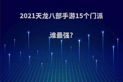 2021天龙八部手游15个门派谁最强?
