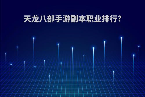 天龙八部手游副本职业排行?