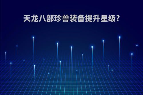 天龙八部珍兽装备提升星级?