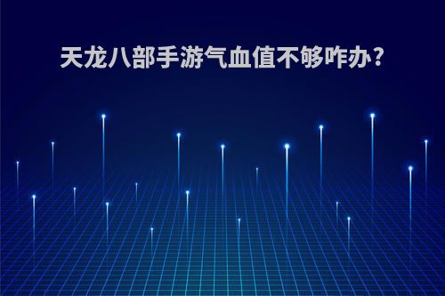 天龙八部手游气血值不够咋办?