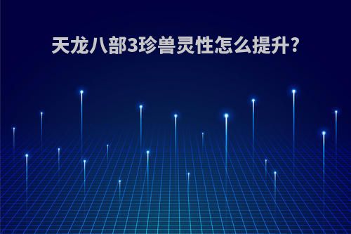 天龙八部3珍兽灵性怎么提升?