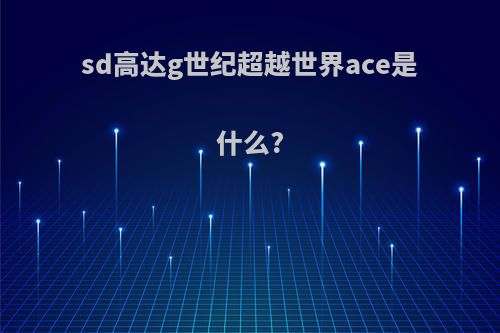 sd高达g世纪超越世界ace是什么?