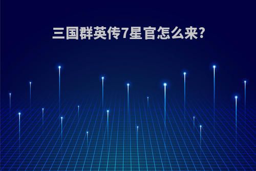 三国群英传7星官怎么来?
