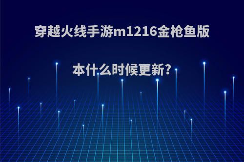 穿越火线手游m1216金枪鱼版本什么时候更新?