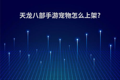 天龙八部手游宠物怎么上架?