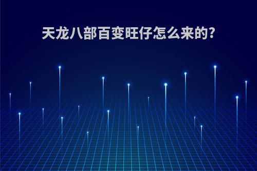 天龙八部百变旺仔怎么来的?