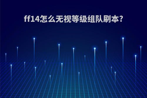 ff14怎么无视等级组队刷本?