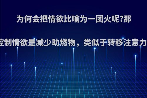 为何会把情欲比喻为一团火呢?那么控制情欲是减少助燃物，类似于转移注意力吗?