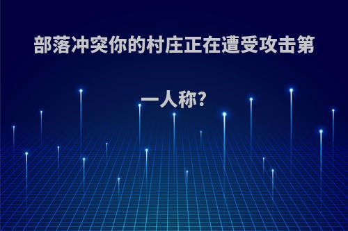 部落冲突你的村庄正在遭受攻击第一人称?